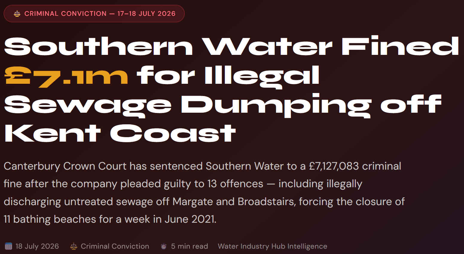 Canterbury Crown Court has sentenced Southern Water to a &pound;7,127,083 criminal fine after the company pleaded guilty to 13 offences � including illegally discharging untreated sewage off Margate and Broadstairs, forcing the closure of 11 bathing beaches for a week in June 2021.
